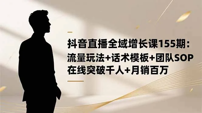抖音直播全域增长课155期：流量玩法+话术模板+团队SOP，在线突破千人_云峰项目库