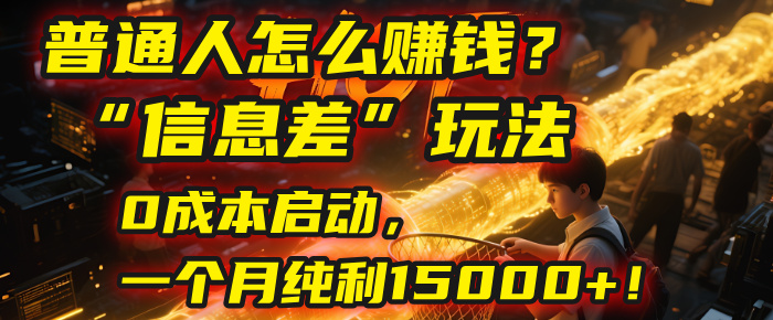 普通人怎么赚钱？| 2025年马哥揭秘“信息差”玩法：0成本启动，一个月纯利15000+！_云峰项目库