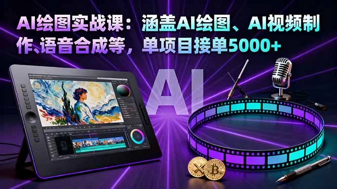 AI绘图实战课：涵盖AI绘图、AI视频制作、语音合成等，单项目接单5000+_云峰项目库