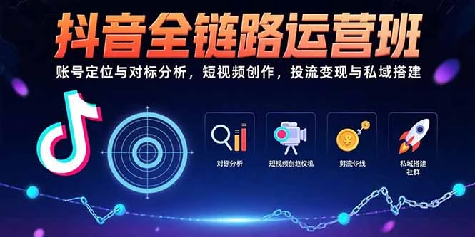 抖音全链路运营班：账号定位与对标分析，短视频创作，投流变现与私域搭建_云峰项目库