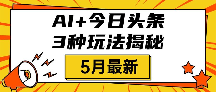 AI+今日头条三种玩法揭秘，2025年5月最新，照搬流程次日见收益_云峰项目库