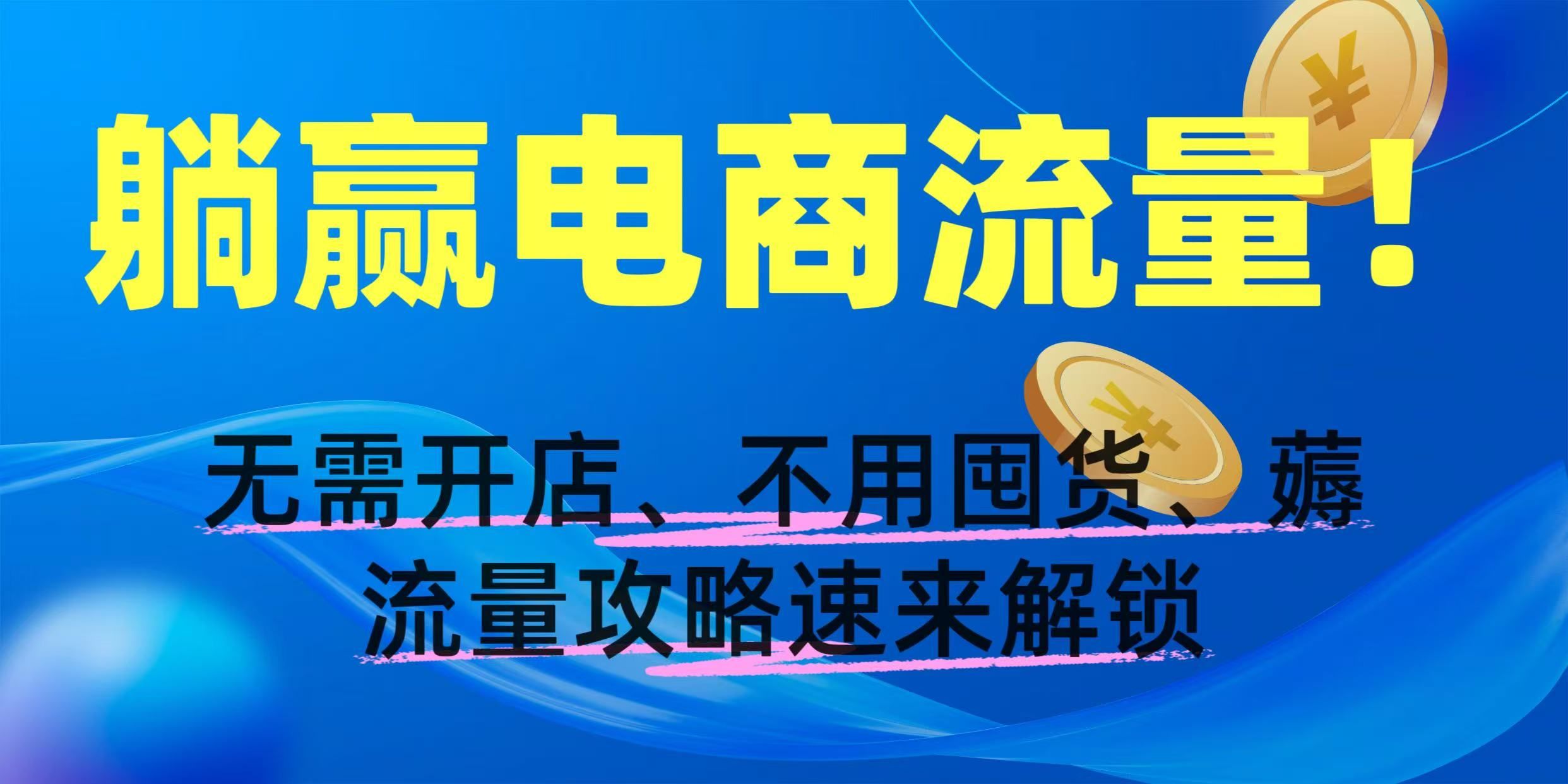 躺赢电商流量！无需开店、不用囤货，薅流量攻略速来解锁_云峰项目库