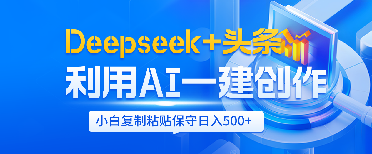 Deepseek+头条   利用AI辅助一键创作文章，小白轻松上手，只需复制粘贴保守日入500+_云峰项目库
