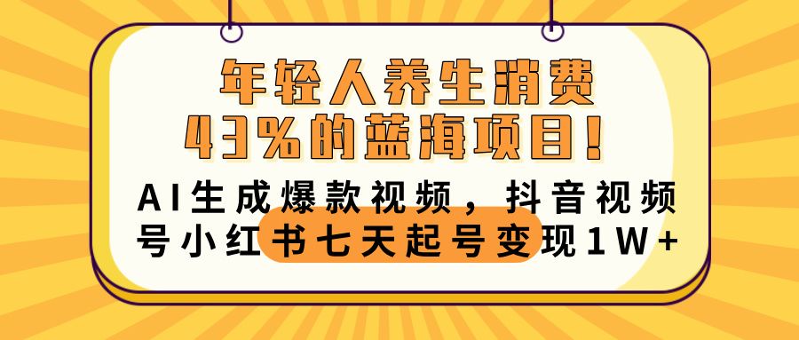 年轻人养生消费43%的蓝海项目！AI生成爆款视频，抖音视频号小红书七天起号变现10000+_云峰项目库