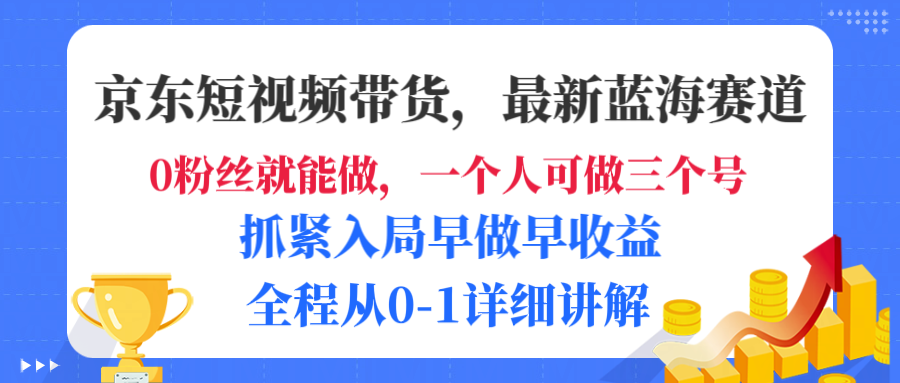 京东短视频带货，最新蓝海赛道，发视频长尾流量，未来几年躺赚被动收益，全程从0-1详细讲解_云峰项目库