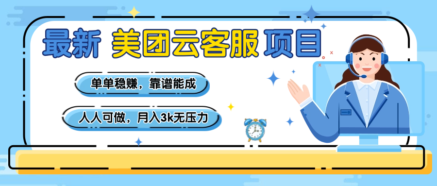 【美团】最新美团云客服项目，单单稳赚，靠谱能成，新手小白人人可做，月入3k无压力_云峰项目库