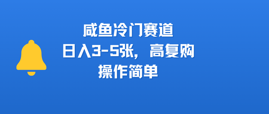 咸鱼冷门赛道，日入3-5张，高复购，操作简单_云峰项目库