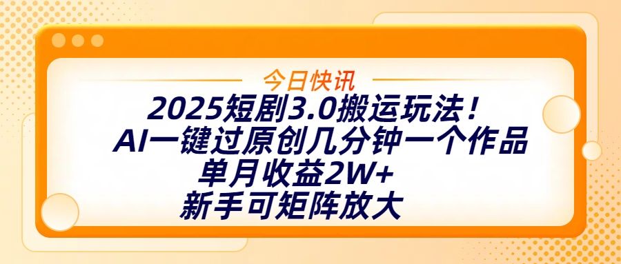 2025短剧3.0搬运玩法！AI一键过原创，几分钟一个作品，单月收益2W+，新手可矩阵放大_云峰项目库
