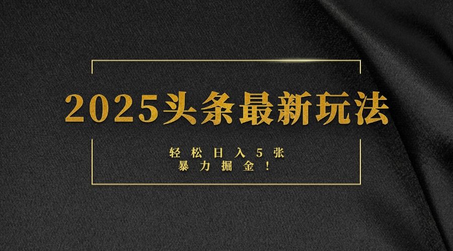 2025头条最新玩法，轻松日入5张，熟练后可日入3000+_云峰项目库