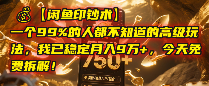 【闲鱼印钞术】一个99%的人都不知道的高级玩法，我已稳定月入9万+，今天免费拆解！_云峰项目库