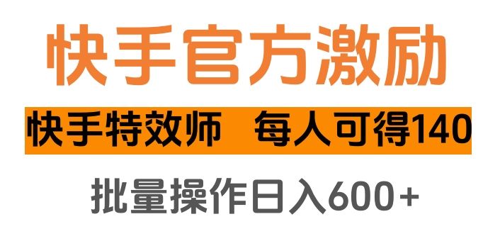 快手官方激励快手特效师，每人可得140，批量操作日入600+_云峰项目库