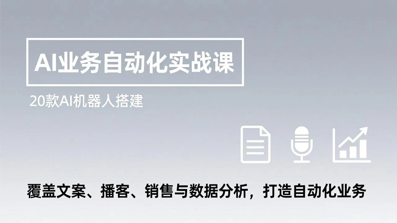 AI业务自动化实战课，20款AI机器人搭建，覆盖文案、播客、销售与数据分析，打造自动化业务_云峰项目库