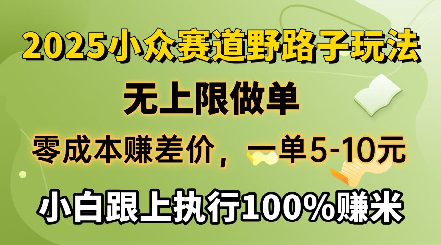 2025小众赛道，无上限做单，零成本赚差价，一单5-10元，小白跟上执行100%赚米_云峰项目库