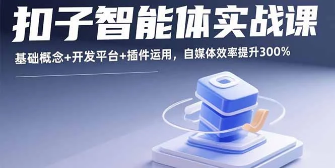 扣子智能体实战课，基础概念+开发平台+插件运用，自媒体效率提升300%_云峰项目库