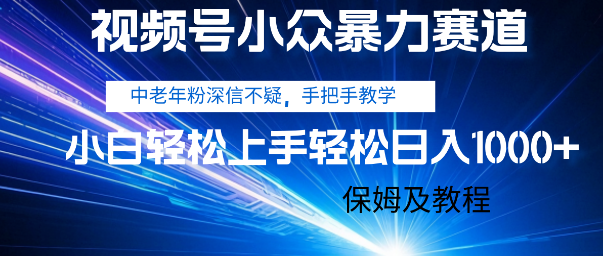 视频号小众暴力赛道，中老年人深信不疑 手把手教学，小白也能日入1000+ 保姆及教程_云峰项目库