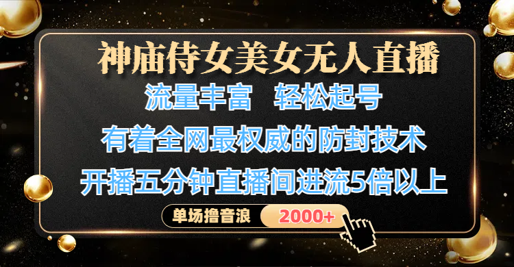 神庙侍女美女无人直播，流量丰富、轻松起号，有着全网最权威的防封技术、4K超高清素材画质，开播五分钟直播间进流5倍以上，单场撸音浪2000+_云峰项目库