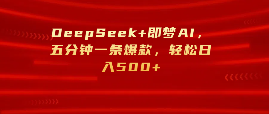 DeepSeek+即梦AI，五分钟一条爆款，轻松日入500+_云峰项目库