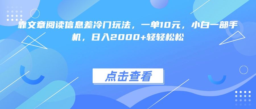 靠文章阅读信息差冷门玩法，一单10元，小白一部手机，日入2000+轻轻松松_云峰项目库