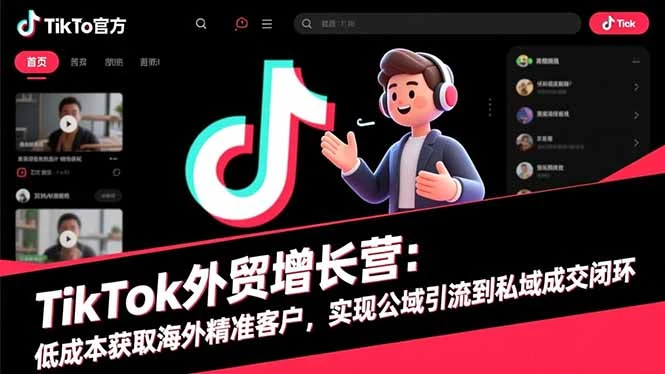 TikTok外贸增长营：低成本获取海外精准客户，实现公域引流到私域成交闭环_云峰项目库