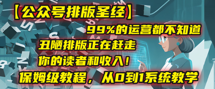 【公众号排版圣经】99%的运营都不知道，丑陋排版正在赶走你的读者和收入！保姆级教程，从0到1系统教学_云峰项目库