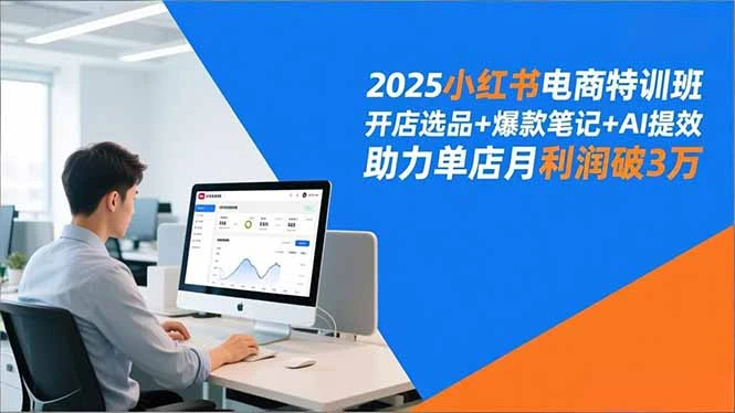 2025小红书电商特训班，开店选品+爆款笔记+AI提效，助力单店月利润破3万_云峰项目库