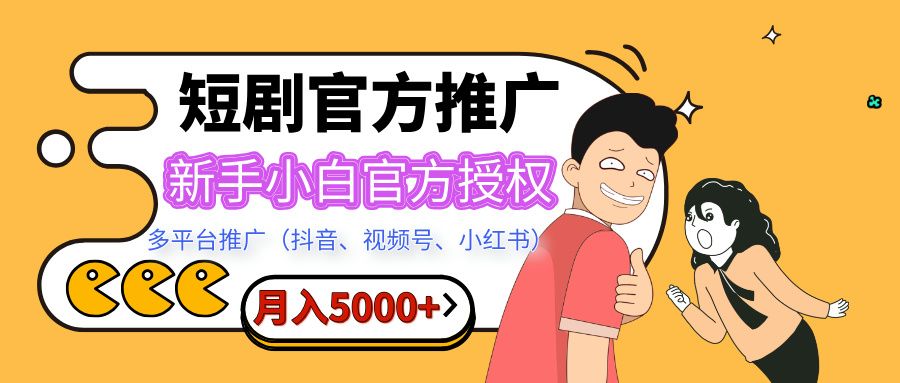 短剧推广，月入5000+，新手小白，官方授权，多平台推广(抖音、视频号、小红书)_云峰项目库