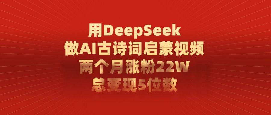 用DeepSeek制作AI古诗词启蒙视频，两个月涨粉22W，总变现5位数_云峰项目库