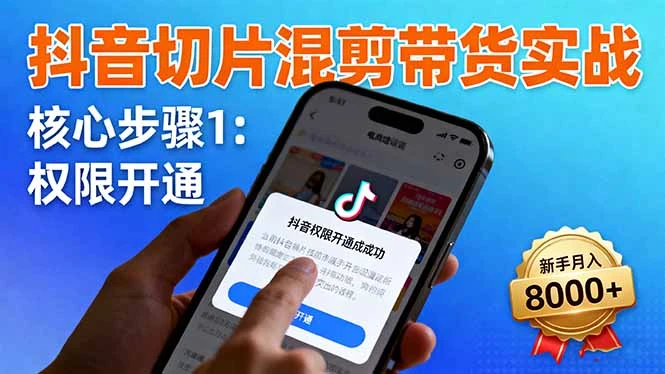 抖音切片混剪带货实战：权限开通、商品挂车、混剪手法，新手月入8000+_云峰项目库