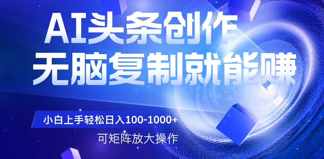 AI头条文章创作，无脑复制粘贴就能赚，小白轻松上手稳定日入100-1000+   可矩阵操作_云峰项目库
