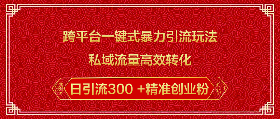 跨平台一键式暴力引流玩法，私域流量高效转化日引流300 +精准创业粉_云峰项目库