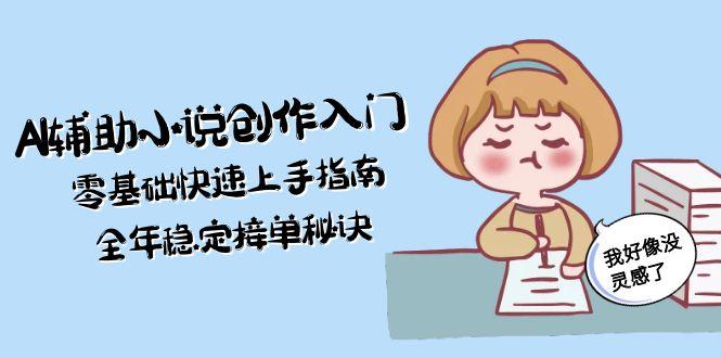 AI辅助小说创作入门，零基础快速上手指南，全年稳定接单秘诀_云峰项目库