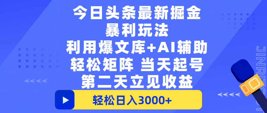 今日头条最新掘金暴利玩法，利用爆文+AI辅助，轻松矩阵、当天起号，简单粗暴第二天立见收益，轻松日入3000+，大平台永久可操作_云峰项目库