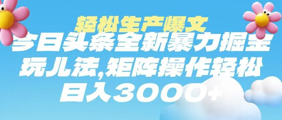 今日头条暴力掘金玩法，轻松生产爆文，可矩阵操作，日入3000➕_云峰项目库