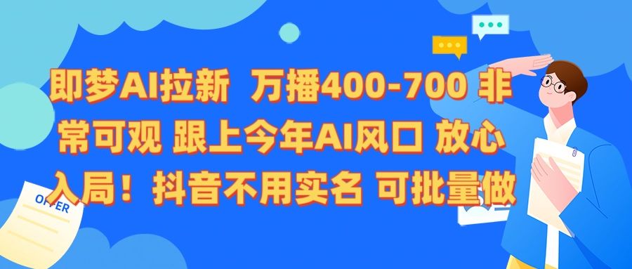 即梦AI拉新 万播400-700 抖音不用实名 可批量做_云峰项目库
