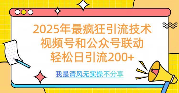 2025年最疯狂引流技术，视频号和公众号联动，轻松日引流200+_云峰项目库