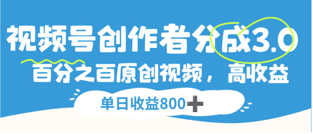 视频号创作者分成3.0，100%原创视频高收益，单日可收益800+_云峰项目库