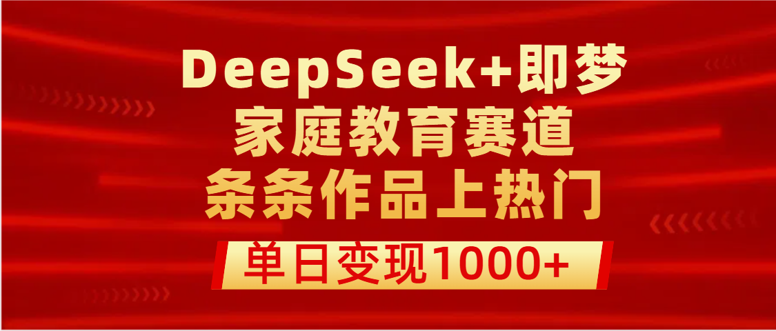 DeepSeek+即梦做家庭教育赛道，条条作品上热门，单日变现1000+_云峰项目库