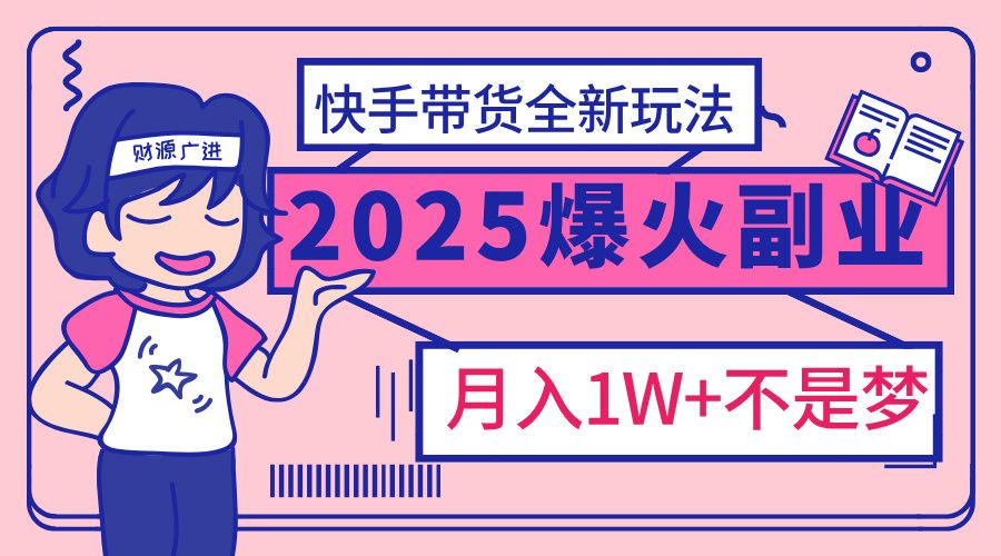 2025年爆红副业！快手带货全新玩法，月入1万加不是梦！_云峰项目库