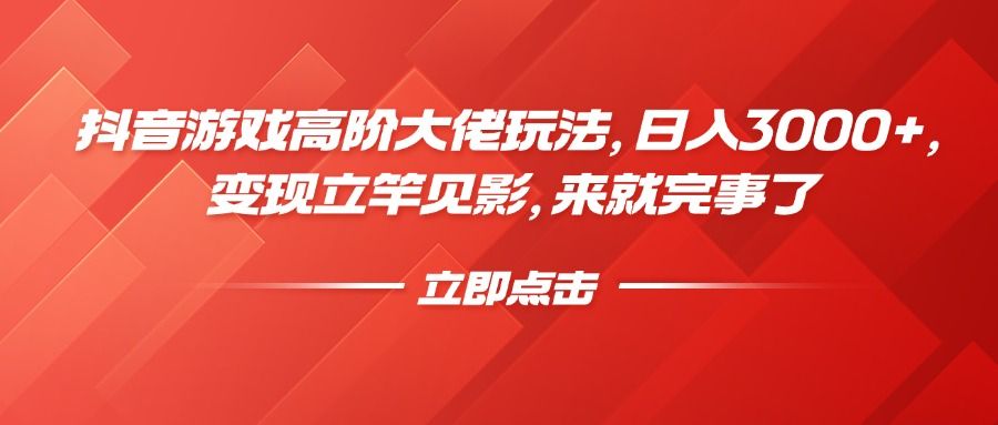 抖音游戏高阶大佬玩法，日入3000+，变现立竿见影，来就完事了_云峰项目库