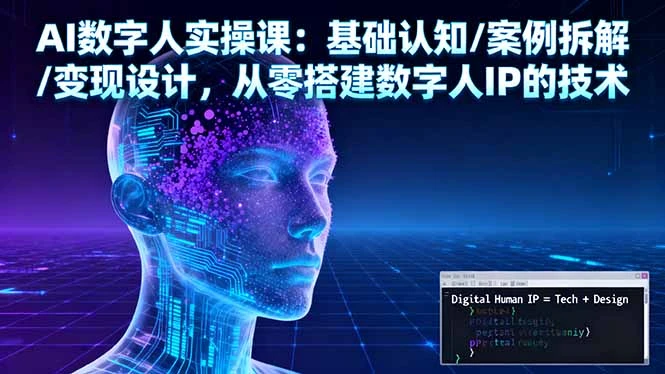 AI数字人实操课：基础认知/案例拆解/变现设计，从零搭建数字人IP的技术_云峰项目库