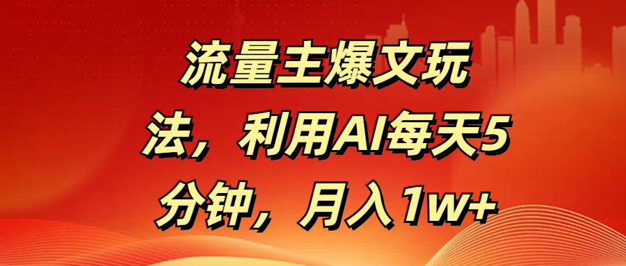 流量主爆文玩法，利用AI每天5分钟，月入1w+_云峰项目库
