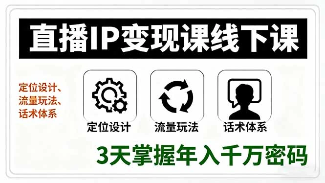 直播IP变现课线下课，定位设计、流量玩法、话术体系，3天掌握年入千万密码_云峰项目库
