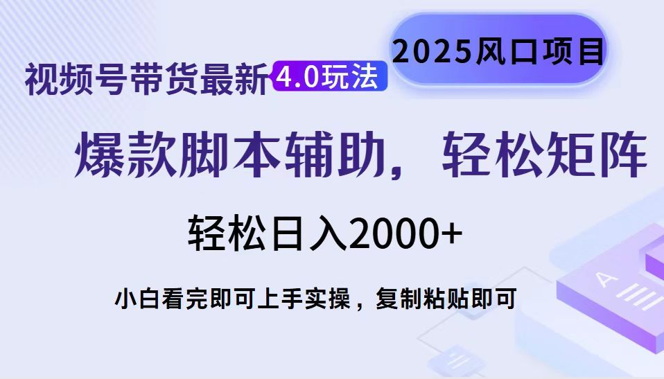 视频号带货最新4.0玩法，作品制作简单，当天起号，复制粘贴，脚本辅助，轻松矩阵日入2000+_云峰项目库