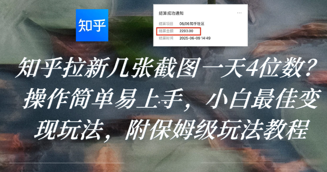 知乎拉新几张截图一天4位数？操作简单易上手，小白最佳变现玩法，附保姆级玩法教程_云峰项目库