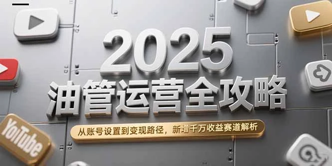 2025油管运营全攻略，从账号设置到变现路径，新增千万收益赛道解析_云峰项目库