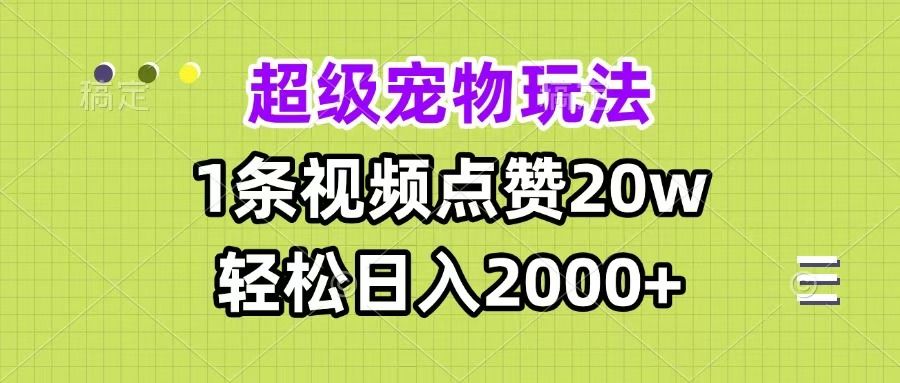 超级宠物视频玩法，1条视频点赞20w，轻松日入2000+_云峰项目库