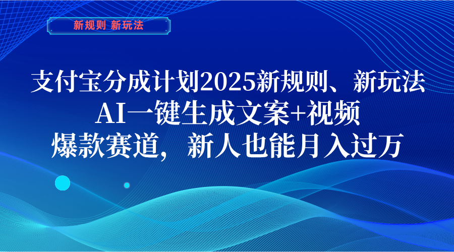 支付宝分成计划  2025新规则、新玩法，AI一键生成文案+视频，爆款赛道，新人也能月入过万_云峰项目库