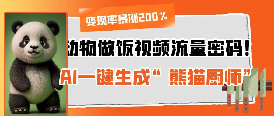 动物做饭视频流量密码！AI一键生成“熊猫厨师”，变现率暴涨200%_云峰项目库