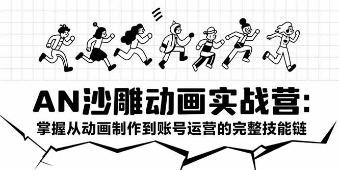AN沙雕动画实战营：掌握从动画制作到账号运营的完整技能链_云峰项目库