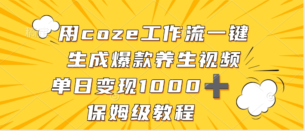 用coze工作流一键生成爆款养生视频，单日变现1000➕，保姆级教程_云峰项目库